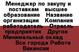 Менеджер по закупу и поставкам – высшее образование › Название организации ­ Компания-работодатель › Отрасль предприятия ­ Другое › Минимальный оклад ­ 25 000 - Все города Работа » Вакансии   